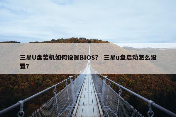 三星U盘装机如何设置BIOS？ 三星u盘启动怎么设置？