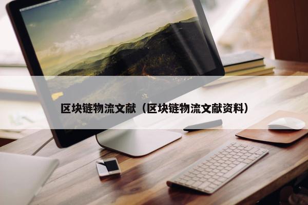 区块链物流文献（区块链物流文献资料）