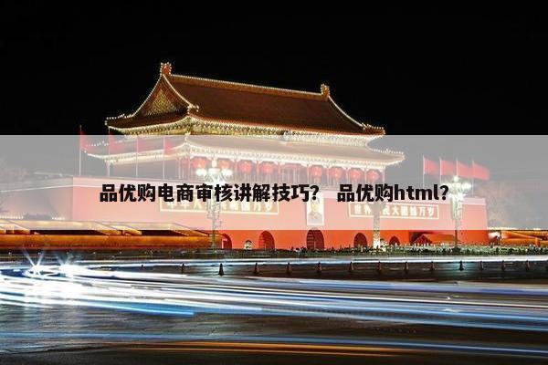 品优购电商审核讲解技巧? 品优购html? 品优购电商审核讲解技巧? 品优购html?