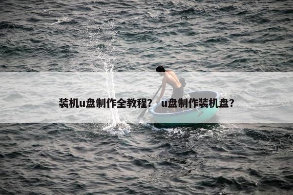 装机u盘制作全教程？ u盘制作装机盘？