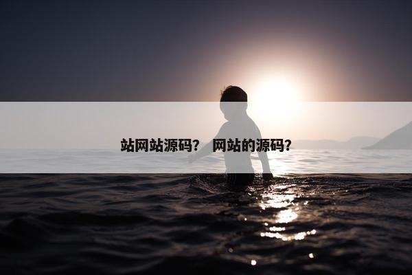站网站源码？ 网站的源码？