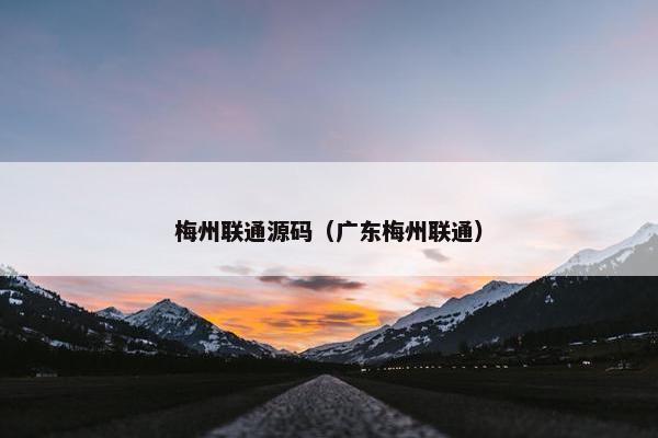 梅州联通源码（广东梅州联通）
