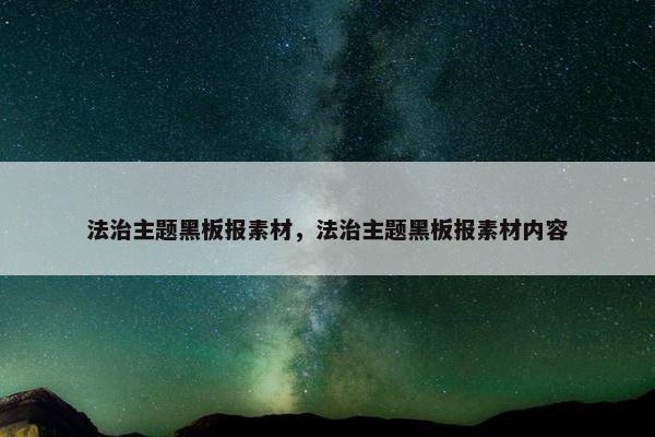 法治主题黑板报素材，法治主题黑板报素材内容
