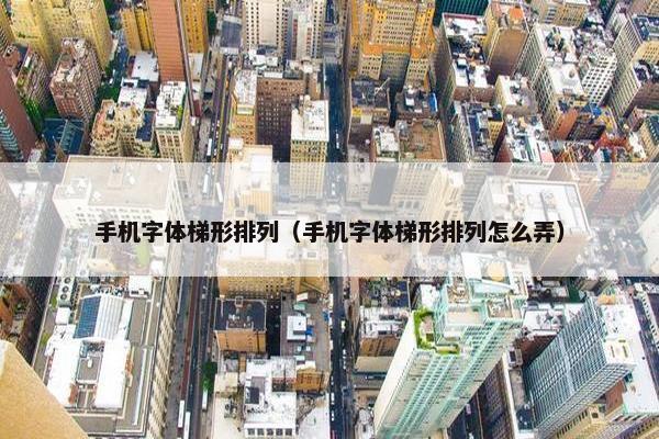 手机字体梯形排列（手机字体梯形排列怎么弄）