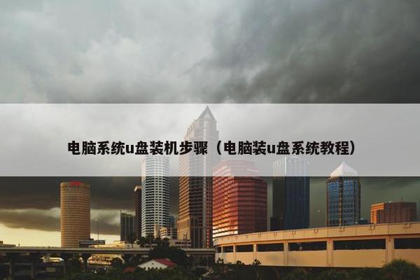 电脑系统u盘装机步骤（电脑装u盘系统教程）