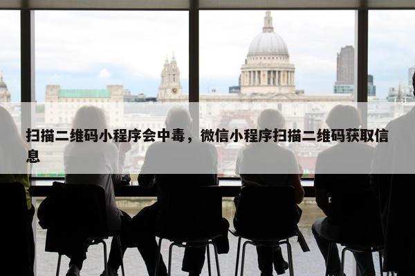 扫描二维码小程序会中毒，微信小程序扫描二维码获取信息