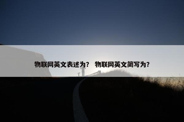 物联网英文表述为？ 物联网英文简写为？