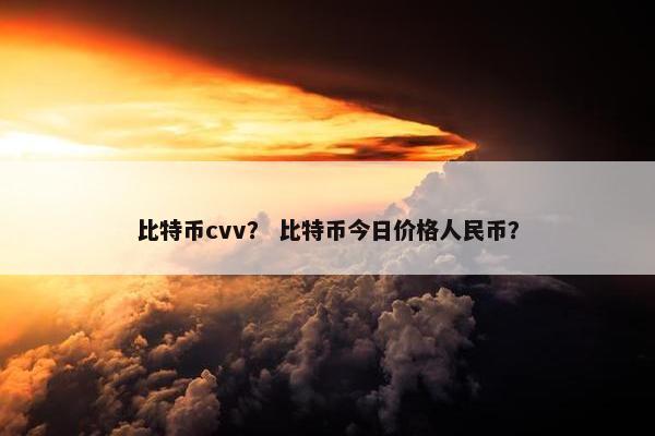 比特币cvv？ 比特币今日价格人民币？