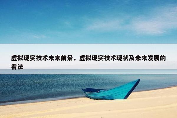 虚拟现实技术未来前景，虚拟现实技术现状及未来发展的看法