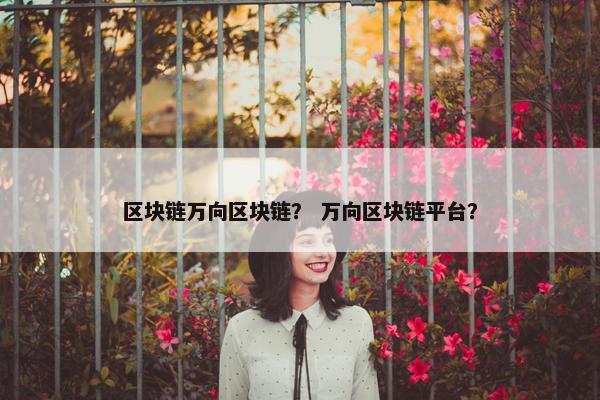 区块链万向区块链？ 万向区块链平台？