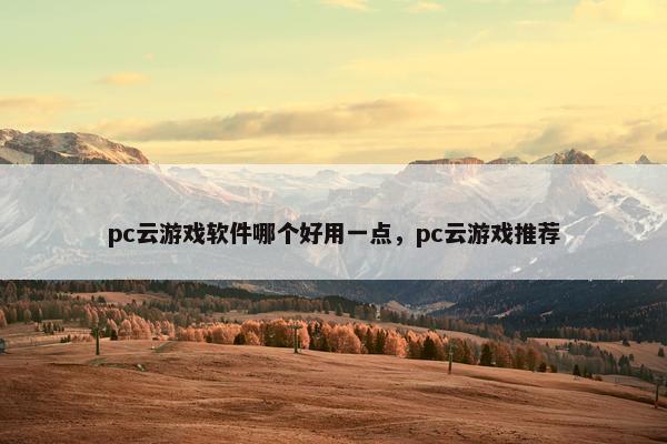 pc云游戏软件哪个好用一点，pc云游戏推荐