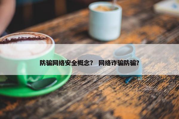 防骗网络安全概念？ 网络诈骗防骗？