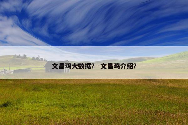 文昌鸡大数据？ 文昌鸡介绍？